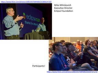 hIps://www.ﬂickr.com/photos/108559379@N08/25380624720/	
hIps://www.ﬂickr.com/photos/108559379@N08/25054737173/	
Mike	Milinkovich	
Execu:ve	Director	
Eclipse	Founda:on	
Par:cipants!	
 