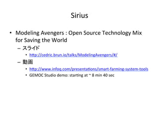 Sirius	
•  Modeling	Avengers	:	Open	Source	Technology	Mix	
for	Saving	the	World		
–  スライド	
•  hIp://cedric.brun.io/talks/ModelingAvengers/#/	
–  動画	
•  hIp://www.infoq.com/presenta:ons/smart-farming-system-tools	
•  GEMOC	Studio	demo:	star:ng	at	~	8	min	40	sec		
 