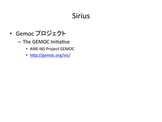 Sirius	
•  Gemoc	プロジェクト	
–  The	GEMOC	Ini:a:ve	
•  ANR	INS	Project	GEMOC	
•  hIp://gemoc.org/ins/		
 