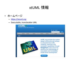 xtUML 情報	
•  ホームページ	
–  hIps://xtuml.org	
–  Executable,	translatable	UML	
 