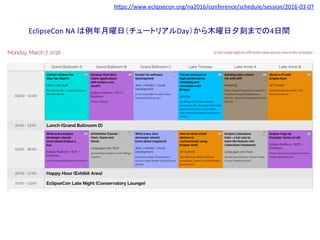 hIps://www.eclipsecon.org/na2016/conference/schedule/session/2016-03-07	
	
EclipseCon	NA	は例年月曜日（チュートリアルDay）から木曜日夕刻までの4日間	
 