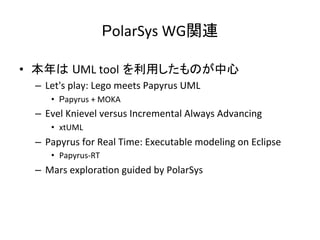 PolarSys	WG関連	
•  本年は UML	tool を利用したものが中心 	
–  Let's	play:	Lego	meets	Papyrus	UML	
•  Papyrus	+	MOKA	
–  Evel	Knievel	vers...