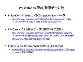 Presenta:on 資料/録画データ 他	
•  EclipseCon	NA	2016	サイトの	Session	Slides	ページ	
–  hIps://www.eclipsecon.org/na2016/conference/sess...