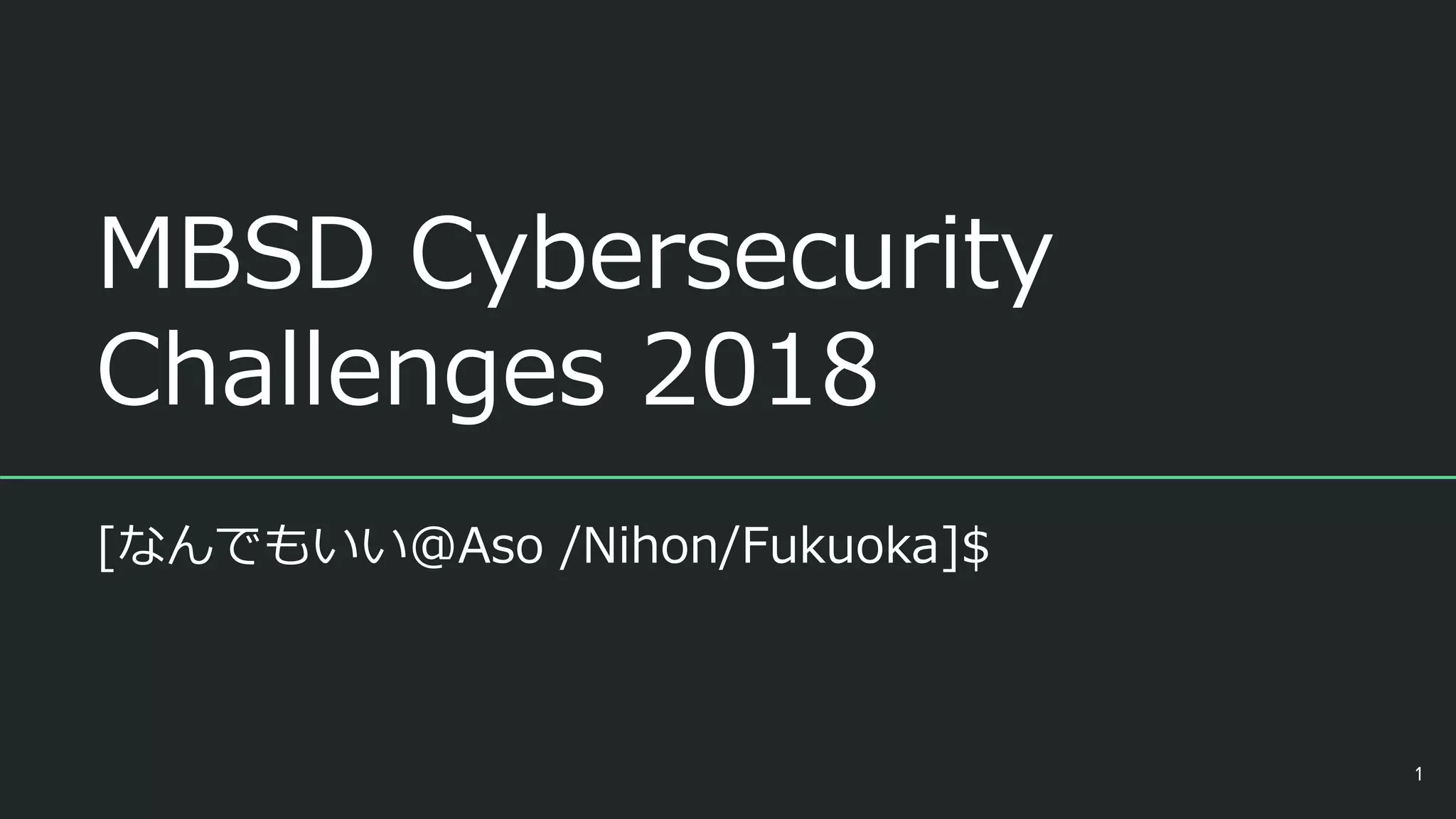 MBSD Cybersecurity
Challenges 2018
[なんでもいい@Aso /Nihon/Fukuoka]$
1
 