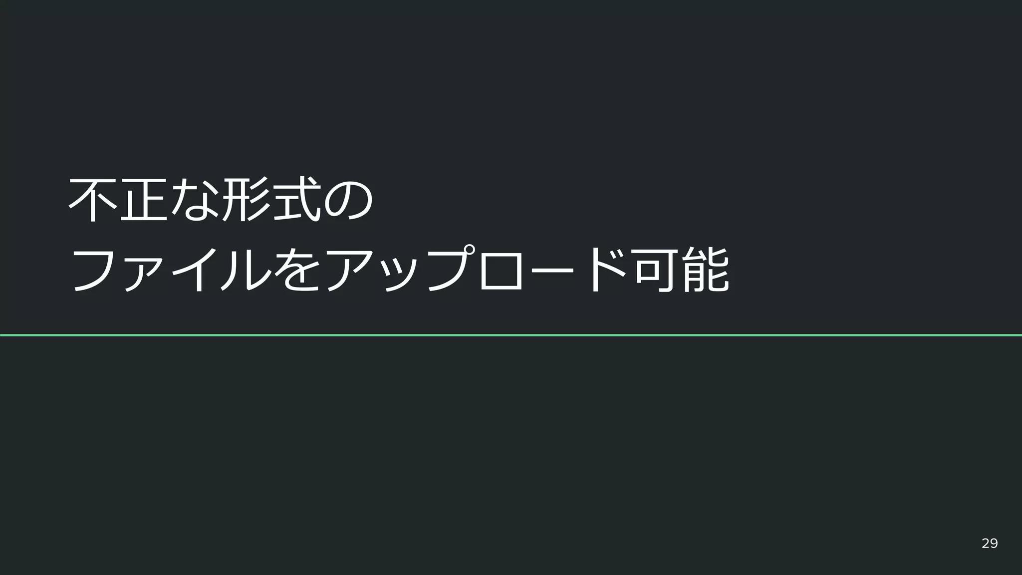 不正な形式の
ファイルをアップロード可能
29
 
