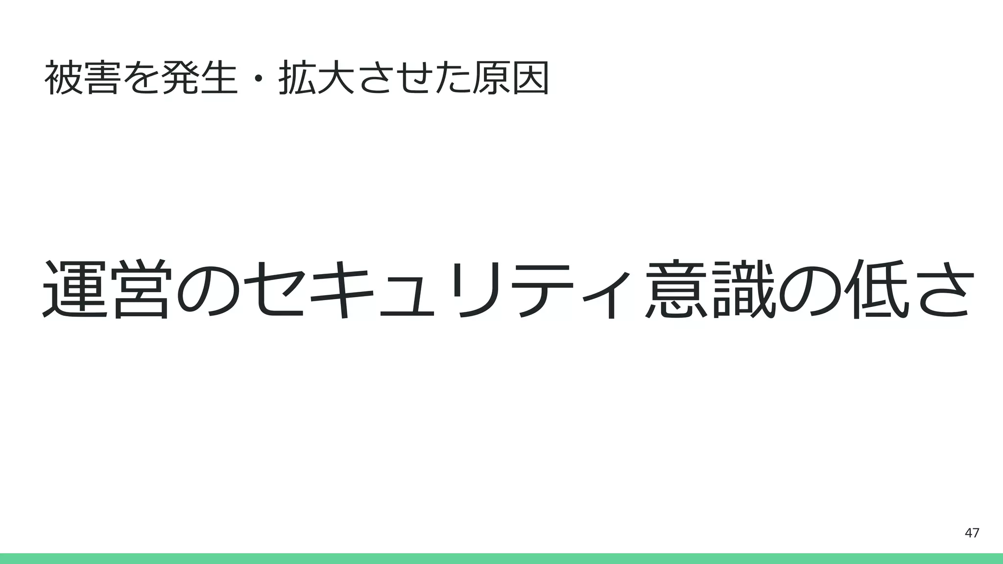 被害を発生・拡大させた原因
運営のセキュリティ意識の低さ
47
 