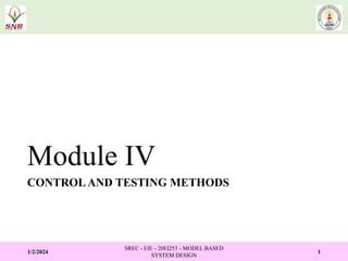 Module IV
CONTROLAND TESTING METHODS
1/2/2024
SREC - EIE - 20EI253 - MODEL BASED
SYSTEM DESIGN
1
 