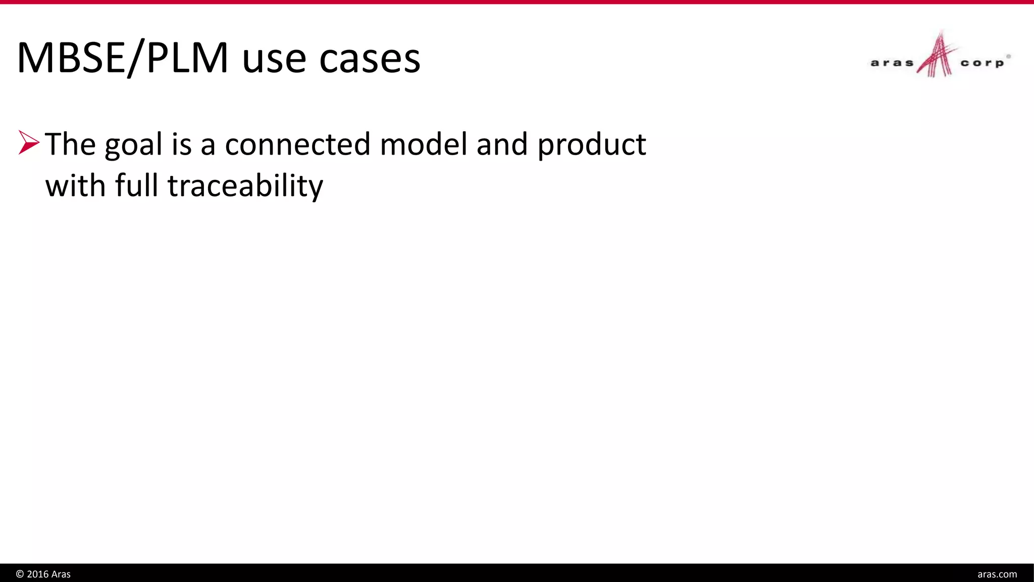 MBSE/PLM use cases
The goal is a connected model and product
with full traceability
© 2016 Aras aras.com
 