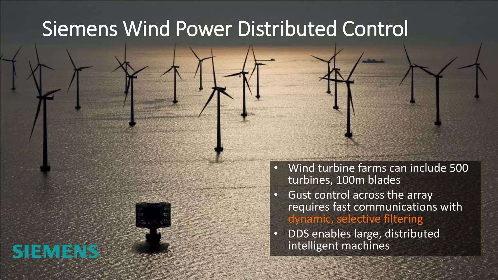 Siemens Wind Power Distributed Control
• Wind turbine farms can include 500
turbines, 100m blades
• Gust control across the array
requires fast communications with
dynamic, selective filtering
• DDS enables large, distributed
intelligent machines
 