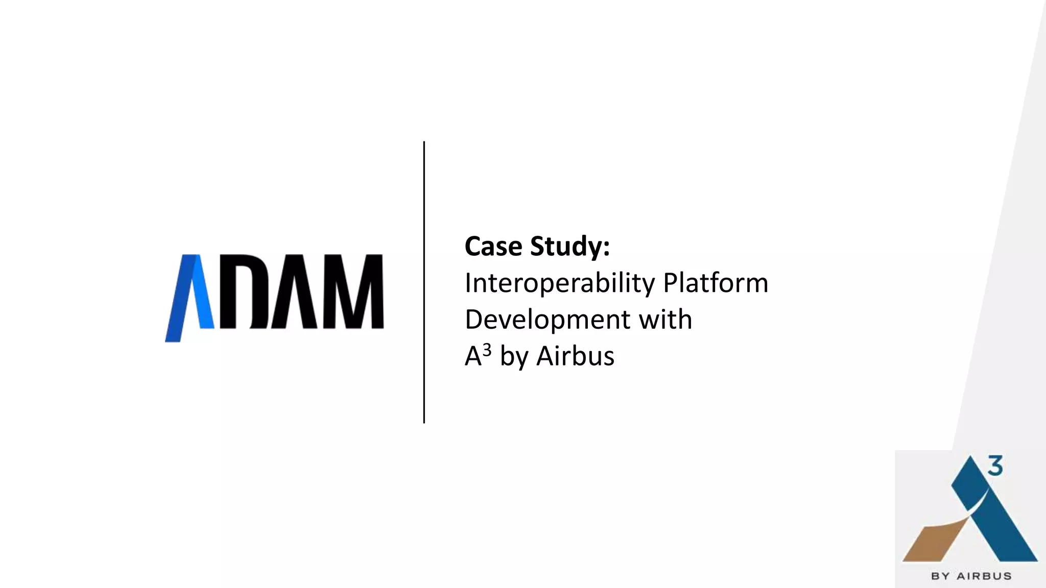A3 CONFIDENTIAL
Creating an integration platform to enable
data continuity across all Airbus
applications.
Case Study:
Interoperability Platform
Development with
A3 by Airbus
 