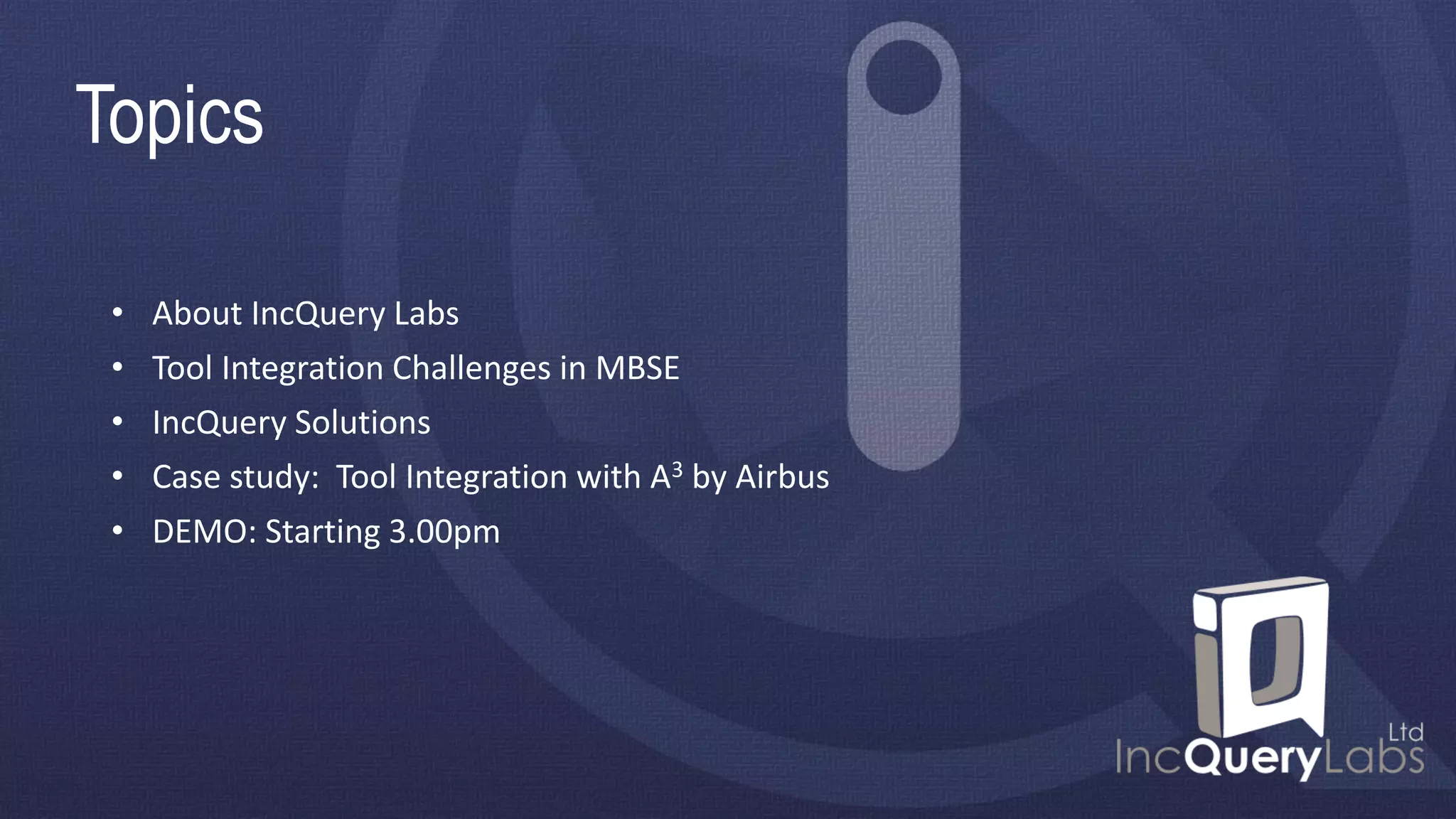 Topics
• About IncQuery Labs
• Tool Integration Challenges in MBSE
• IncQuery Solutions
• Case study: Tool Integration with A3 by Airbus
• DEMO: Starting 3.00pm
 