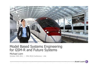 Model Based Systems Engineering
for GSM-R and Future Systems
Michael Liem
October 25th 2011 – ERA IRCA Conference - Lille
 