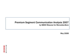 Premium Segment Communication Analysis 2007
                   by BBDO Moscow for Mercedes-Benz



                                          May 2008
 