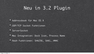 Neu in 3.2 Plugin
Addressbook für Mac OS X
UDP/TCP Socket Funktionen
ServerSocket
Mac Integration: Dock Icon, Process Name...