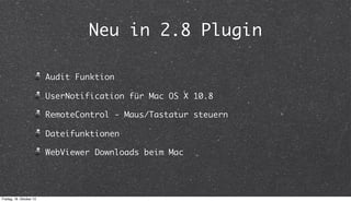 Neu in 2.8 Plugin
Audit Funktion
UserNotification für Mac OS X 10.8
RemoteControl - Maus/Tastatur steuern
Dateifunktionen
...
