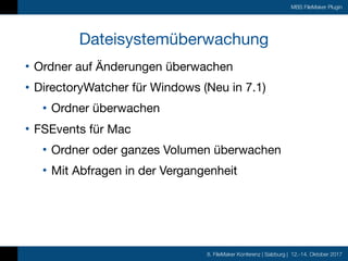 8. FileMaker Konferenz | Salzburg | 12.-14. Oktober 2017
MBS FileMaker Plugin
Dateisystemüberwachung
• Ordner auf Änderung...