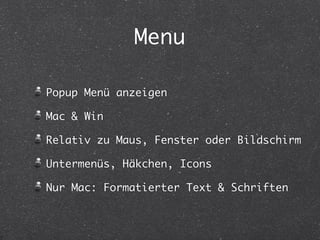 Menu 
Popup Menü anzeigen 
Mac & Win 
Relativ zu Maus, Fenster oder Bildschirm 
Untermenüs, Häkchen, Icons 
Nur Mac: Formatierter Text & Schriften 
 