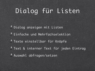 Dialog für Listen 
Dialog anzeigen mit Listen 
Einfache und Mehrfachselektion 
Texte einstellbar für Knöpfe 
Text & interner Text für jeden Eintrag 
Auswahl abfragen/setzen 
 