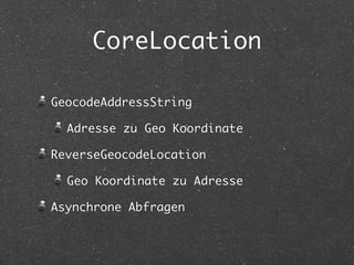 CoreLocation 
GeocodeAddressString 
Adresse zu Geo Koordinate 
ReverseGeocodeLocation 
Geo Koordinate zu Adresse 
Asynchrone Abfragen 
 