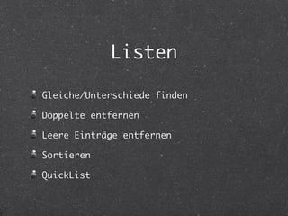 Listen 
Gleiche/Unterschiede finden 
Doppelte entfernen 
Leere Einträge entfernen 
Sortieren 
QuickList 
 
