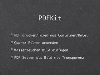 PDFKit 
PDF drucken/faxen aus Container/Datei 
Quartz Filter anwenden 
Wasserzeichen Bild einfügen 
PDF Seiten als Bild mit Transparenz 
 