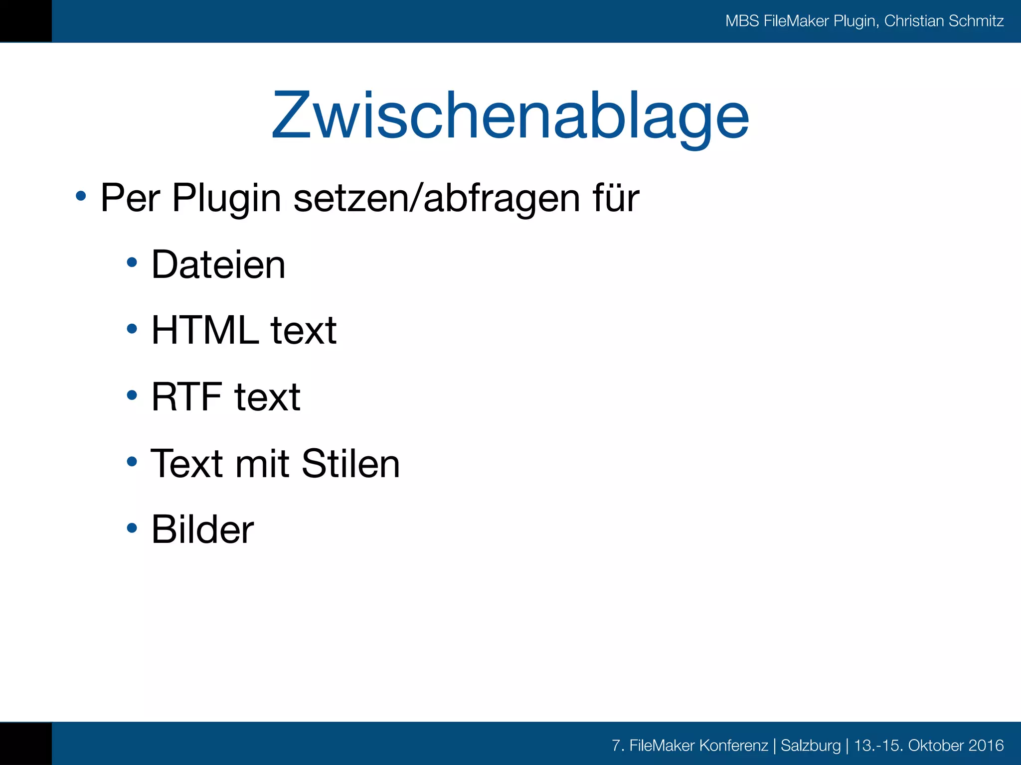 7. FileMaker Konferenz | Salzburg | 13.-15. Oktober 2016
MBS FileMaker Plugin, Christian Schmitz
Zwischenablage
• Per Plugin setzen/abfragen für

• Dateien

• HTML text

• RTF text

• Text mit Stilen

• Bilder
 