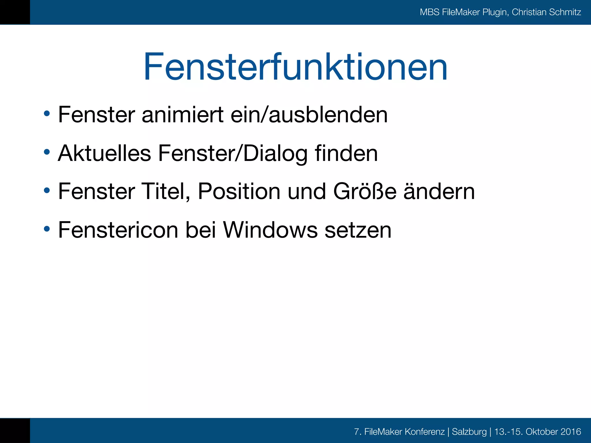 7. FileMaker Konferenz | Salzburg | 13.-15. Oktober 2016
MBS FileMaker Plugin, Christian Schmitz
Fensterfunktionen
• Fenster animiert ein/ausblenden

• Aktuelles Fenster/Dialog finden

• Fenster Titel, Position und Größe ändern

• Fenstericon bei Windows setzen
 