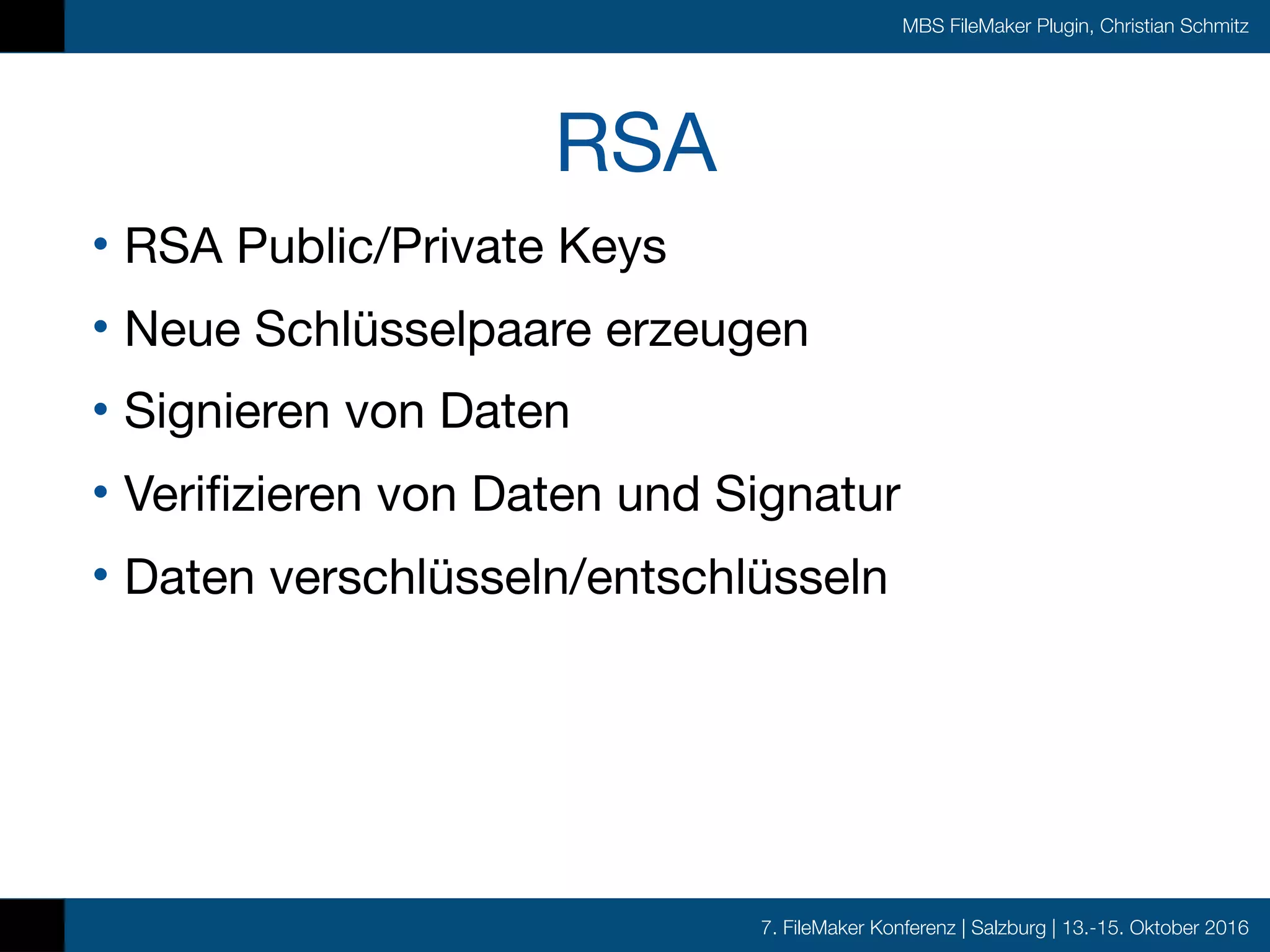 7. FileMaker Konferenz | Salzburg | 13.-15. Oktober 2016
MBS FileMaker Plugin, Christian Schmitz
RSA
• RSA Public/Private Keys

• Neue Schlüsselpaare erzeugen

• Signieren von Daten

• Verifizieren von Daten und Signatur

• Daten verschlüsseln/entschlüsseln
 