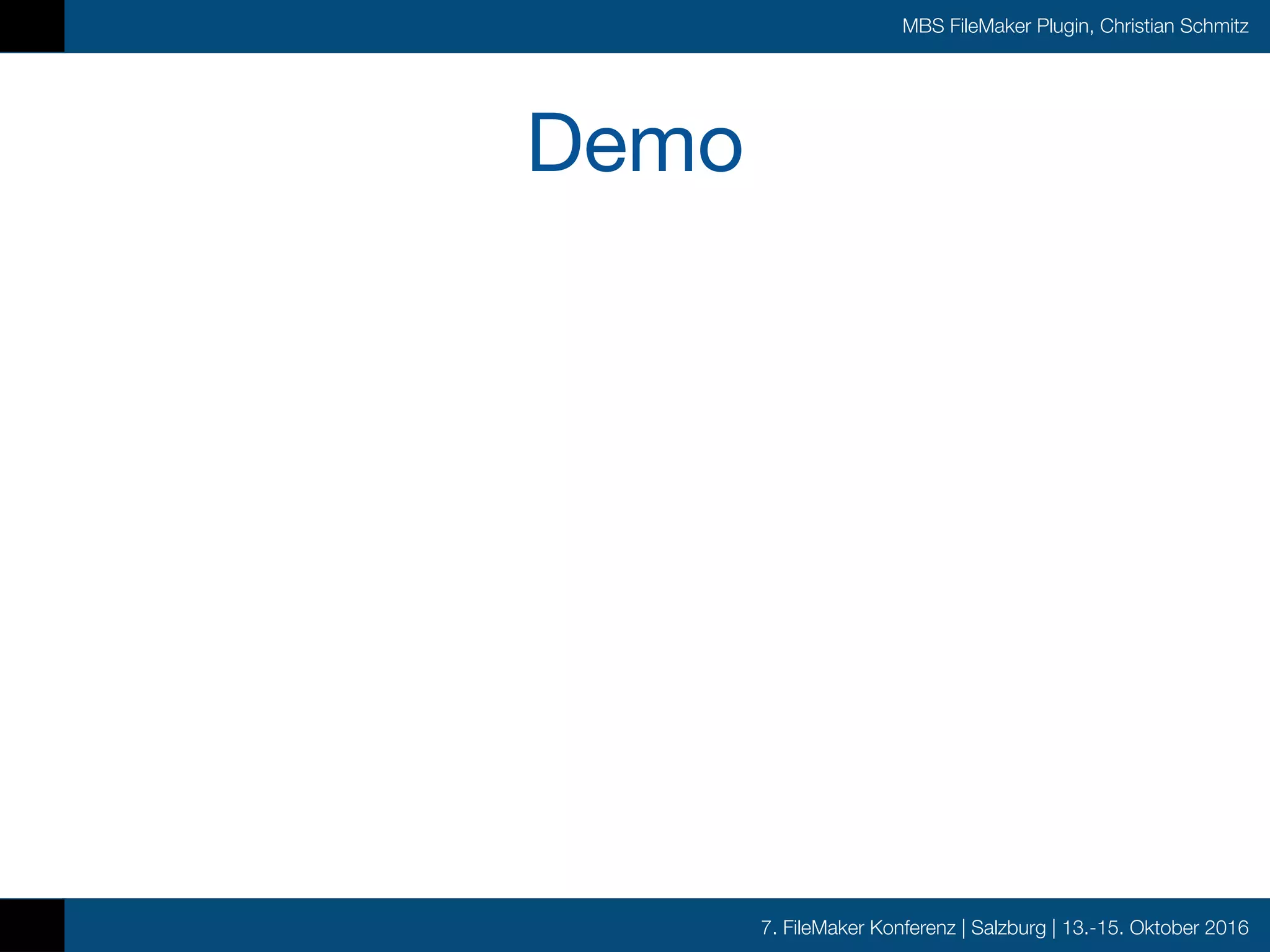 7. FileMaker Konferenz | Salzburg | 13.-15. Oktober 2016
MBS FileMaker Plugin, Christian Schmitz
Demo
 