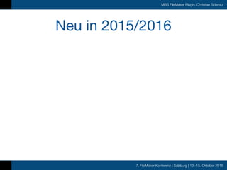 7. FileMaker Konferenz | Salzburg | 13.-15. Oktober 2016
MBS FileMaker Plugin, Christian Schmitz
Neu in 2015/2016
 