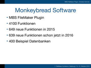 7. FileMaker Konferenz | Salzburg | 13.-15. Oktober 2016
MBS FileMaker Plugin, Christian Schmitz
Monkeybread Software
• MB...