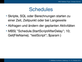 7. FileMaker Konferenz | Salzburg | 13.-15. Oktober 2016
MBS FileMaker Plugin, Christian Schmitz
Schedules
• Skripte, SQL ...