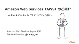 I AE 7 BN Oe
JM 4C 2 M
Amazon Web Services Japan K.K.
Takayuki Shimizu, @shimy_net
 