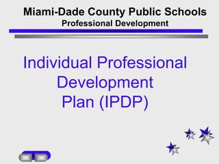 Miami-Dade County Public Schools,[object Object],Professional Development,[object Object],Individual Professional Development ,[object Object],Plan (IPDP),[object Object]
