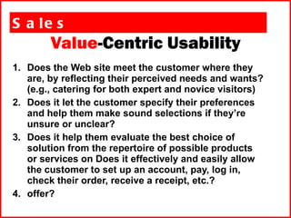 Value -Centric Usability <ul><li>Sales </li></ul><ul><li>Does the Web site meet the customer where they are, by reflecting...
