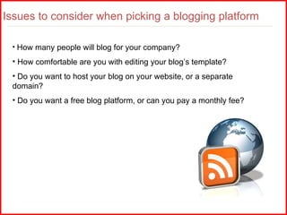 Issues to consider when picking a blogging platform <ul><li>How many people will blog for your company? </li></ul><ul><li>...