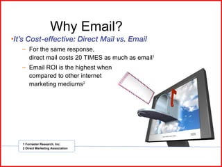 Why Email? <ul><li>It’s Cost-effective: Direct Mail vs. Email </li></ul><ul><ul><li>For the same response, direct mail cos...