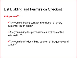 List Building and Permission Checklist <ul><li>Ask yourself… </li></ul><ul><ul><li>Are you collecting contact information ...