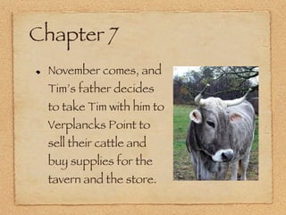 Chapter 7 November comes, and Tim’s father decides to take Tim with him to Verplancks Point to sell their cattle and buy supplies for the tavern and the store.  