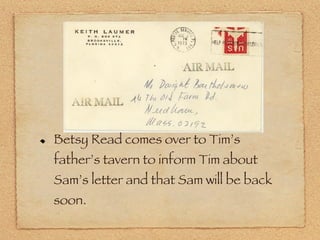 Betsy Read comes over to Tim’s father’s tavern to inform Tim about Sam’s letter and that Sam will be back soon. 