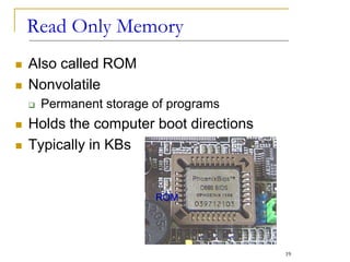 Read Only Memory
 Also called ROM
 Nonvolatile
 Permanent storage of programs
 Holds the computer boot directions
 Typically in KBs
ROM
19
 