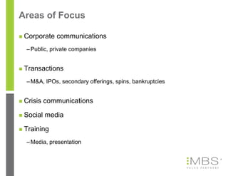 Areas of Focus

   Corporate communications
    – Public, private companies


   Transactions
    – M&A, IPOs, secondary offerings, spins, bankruptcies


   Crisis communications

   Social media

   Training
    – Media, presentation

                                                            5
 
