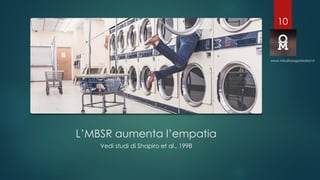 L’MBSR aumenta l’empatia
Vedi studi di Shapiro et al., 1998
www.mindfulorganization.it
10
 