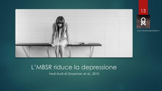 L’MBSR riduce la depressione
Vedi studi di Grossman et al., 2010
www.mindfulorganization.it
13
 
