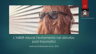 L’MBSR riduce l’evitamento nei disturbo
post-traumatici
Vedi studi di Branstrom et al., 2010
www.mindfulorganization.it
17
 