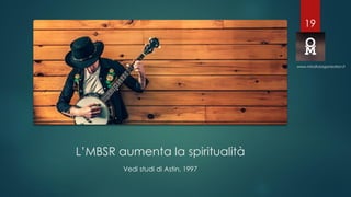 L’MBSR aumenta la spiritualità
Vedi studi di Astin, 1997
www.mindfulorganization.it
19
 