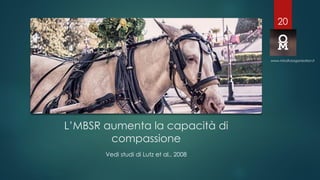 L’MBSR aumenta la capacità di
compassione
Vedi studi di Lutz et al., 2008
www.mindfulorganization.it
20
 