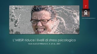 L’MBSR riduce i livelli di stress psicologico
Vedi studi di Williams K. A. et al., 2001
www.mindfulorganization.it
7
 