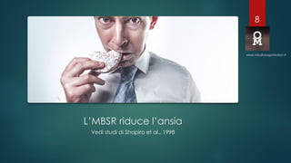 L’MBSR riduce l’ansia
Vedi studi di Shapiro et al., 1998
www.mindfulorganization.it
8
 