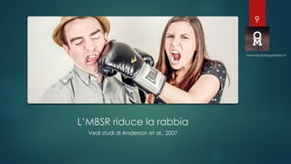 L’MBSR riduce la rabbia
Vedi studi di Anderson et al., 2007
www.mindfulorganization.it
9
 